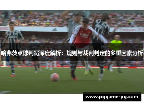 哈弗茨点球判罚深度解析:规则与裁判判定的多重因素分析 哈弗茨点球判罚深度解析:规则与裁判判定的多重因素分析