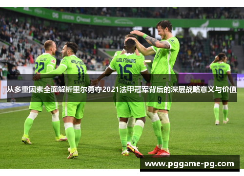 从多重因素全面解析里尔勇夺2021法甲冠军背后的深层战略意义与价值