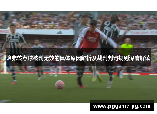 哈弗茨点球被判无效的具体原因解析及裁判判罚规则深度解读 哈弗茨点球被判无效的具体原因解析及裁判判罚规则深度解读