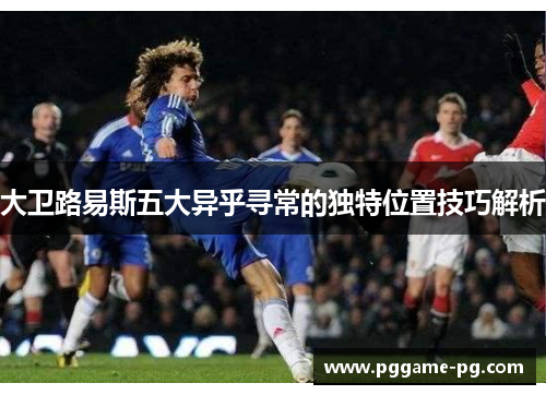 大卫路易斯五大异乎寻常的独特位置技巧解析