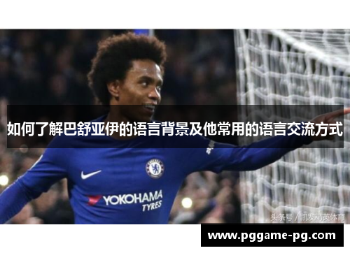 如何了解巴舒亚伊的语言背景及他常用的语言交流方式 如何了解巴舒亚伊的语言背景及他常用的语言交流方式