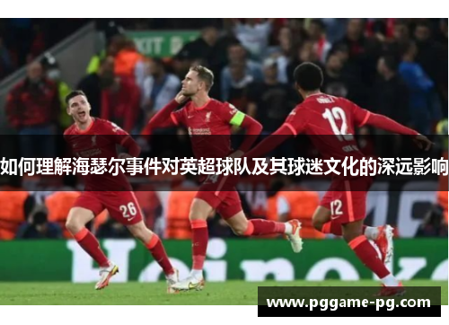如何理解海瑟尔事件对英超球队及其球迷文化的深远影响 如何理解海瑟尔事件对英超球队及其球迷文化的深远影响