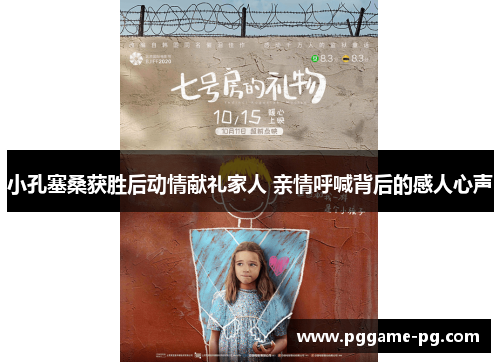小孔塞桑获胜后动情献礼家人 亲情呼喊背后的感人心声 小孔塞桑获胜后动情献礼家人 亲情呼喊背后的感人心声