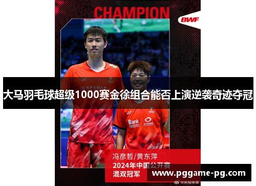 大马羽毛球超级1000赛金徐组合能否上演逆袭奇迹夺冠 大马羽毛球超级1000赛金徐组合能否上演逆袭奇迹夺冠