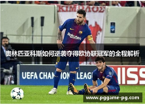 奥林匹亚科斯如何逆袭夺得欧协联冠军的全程解析 奥林匹亚科斯如何逆袭夺得欧协联冠军的全程解析