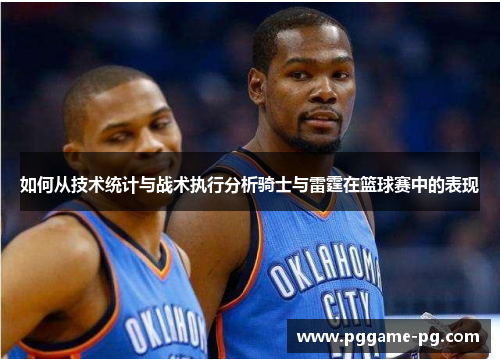 如何从技术统计与战术执行分析骑士与雷霆在篮球赛中的表现 如何从技术统计与战术执行分析骑士与雷霆在篮球赛中的表现