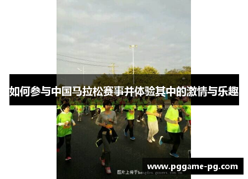 如何参与中国马拉松赛事并体验其中的激情与乐趣 如何参与中国马拉松赛事并体验其中的激情与乐趣