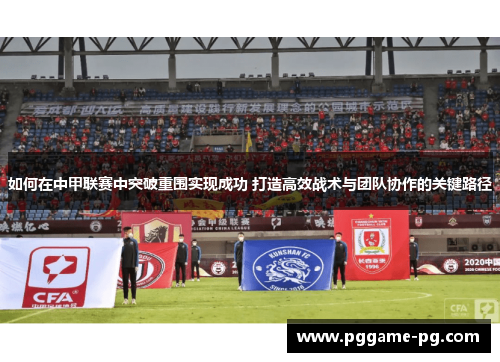 如何在中甲联赛中突破重围实现成功 打造高效战术与团队协作的关键路径