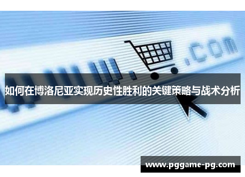 如何在博洛尼亚实现历史性胜利的关键策略与战术分析 如何在博洛尼亚实现历史性胜利的关键策略与战术分析