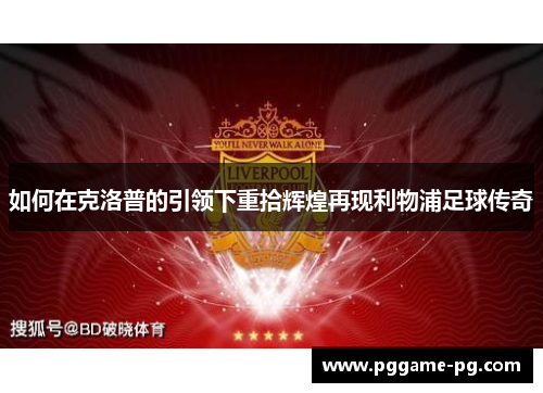 如何在克洛普的引领下重拾辉煌再现利物浦足球传奇