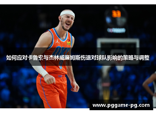 如何应对卡鲁索与杰林威廉姆斯伤退对球队影响的策略与调整