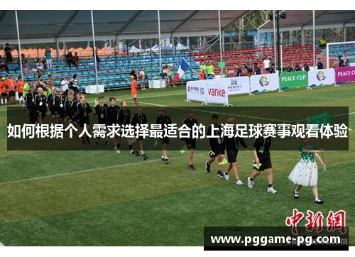 如何根据个人需求选择最适合的上海足球赛事观看体验