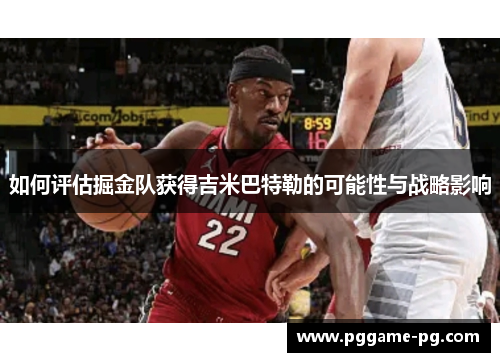 如何评估掘金队获得吉米巴特勒的可能性与战略影响