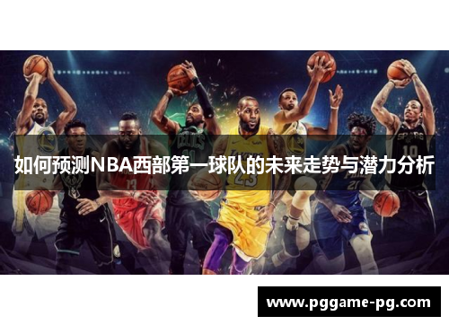 如何预测NBA西部第一球队的未来走势与潜力分析