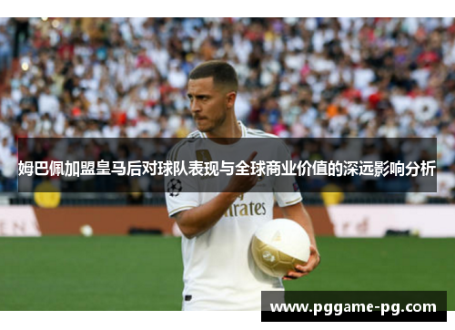 姆巴佩加盟皇马后对球队表现与全球商业价值的深远影响分析 姆巴佩加盟皇马后对球队表现与全球商业价值的深远影响分析