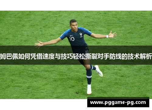 姆巴佩如何凭借速度与技巧轻松撕裂对手防线的技术解析 姆巴佩如何凭借速度与技巧轻松撕裂对手防线的技术解析