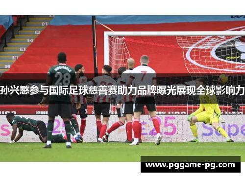 孙兴慜参与国际足球慈善赛助力品牌曝光展现全球影响力 孙兴慜参与国际足球慈善赛助力品牌曝光展现全球影响力