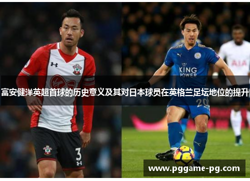 富安健洋英超首球的历史意义及其对日本球员在英格兰足坛地位的提升