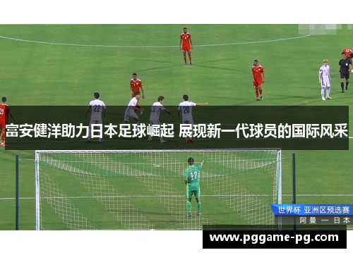 富安健洋助力日本足球崛起 展现新一代球员的国际风采
