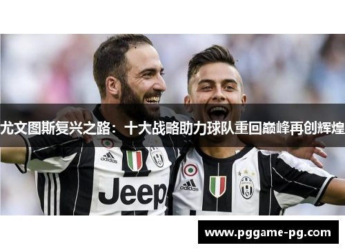 尤文图斯复兴之路：十大战略助力球队重回巅峰再创辉煌