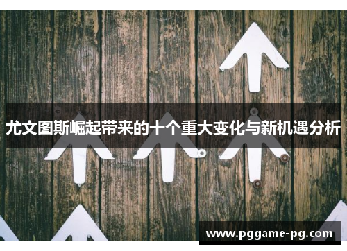 尤文图斯崛起带来的十个重大变化与新机遇分析