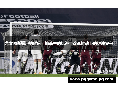 尤文图斯崛起的背后:挑战中的机遇与改革推动下的辉煌复兴 尤文图斯崛起的背后:挑战中的机遇与改革推动下的辉煌复兴