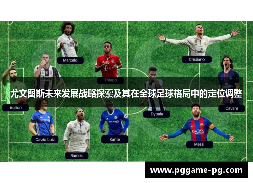 尤文图斯未来发展战略探索及其在全球足球格局中的定位调整 尤文图斯未来发展战略探索及其在全球足球格局中的定位调整