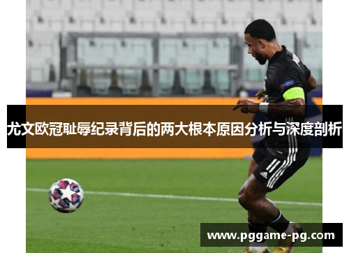 尤文欧冠耻辱纪录背后的两大根本原因分析与深度剖析 尤文欧冠耻辱纪录背后的两大根本原因分析与深度剖析