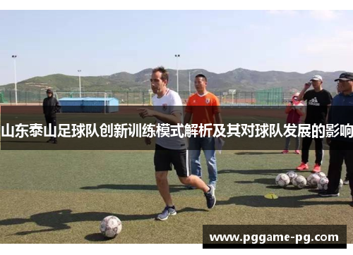 山东泰山足球队创新训练模式解析及其对球队发展的影响 山东泰山足球队创新训练模式解析及其对球队发展的影响