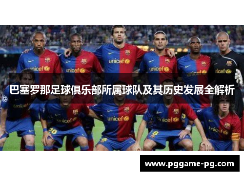 巴塞罗那足球俱乐部所属球队及其历史发展全解析 巴塞罗那足球俱乐部所属球队及其历史发展全解析