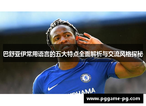 巴舒亚伊常用语言的五大特点全面解析与交流风格探秘 巴舒亚伊常用语言的五大特点全面解析与交流风格探秘