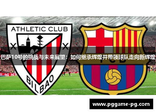 巴萨10号的挑战与未来展望：如何继承辉煌并带领球队走向新辉煌