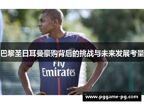 巴黎圣日耳曼豪购背后的挑战与未来发展考量