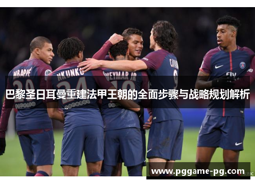 巴黎圣日耳曼重建法甲王朝的全面步骤与战略规划解析