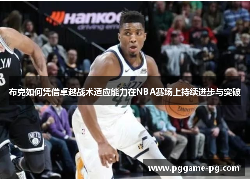 布克如何凭借卓越战术适应能力在NBA赛场上持续进步与突破