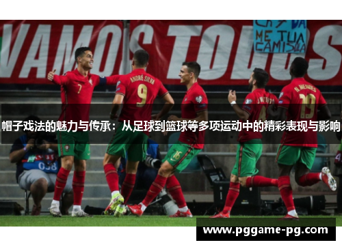 帽子戏法的魅力与传承：从足球到篮球等多项运动中的精彩表现与影响