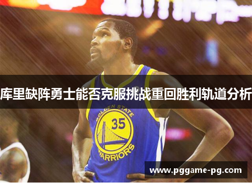 库里缺阵勇士能否克服挑战重回胜利轨道分析