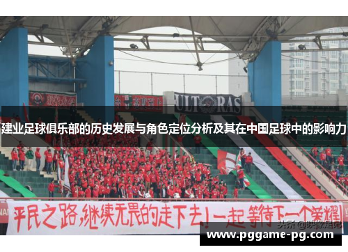 建业足球俱乐部的历史发展与角色定位分析及其在中国足球中的影响力