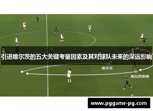 引进维尔茨的五大关键考量因素及其对球队未来的深远影响