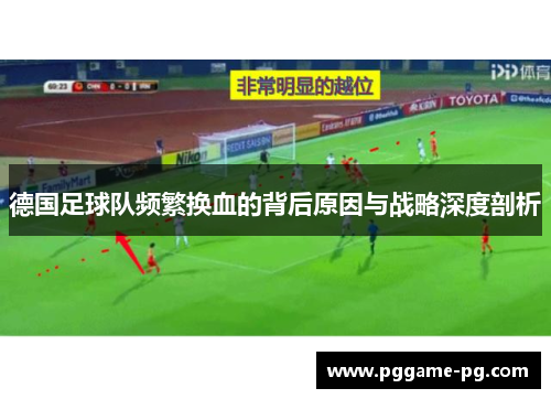 德国足球队频繁换血的背后原因与战略深度剖析