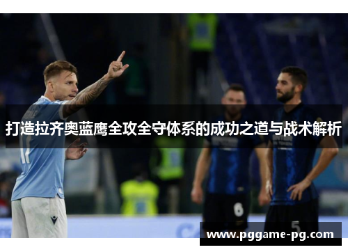打造拉齐奥蓝鹰全攻全守体系的成功之道与战术解析