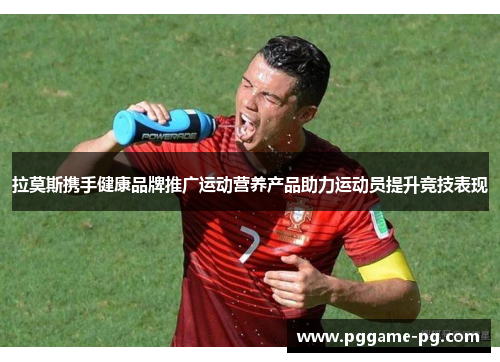 拉莫斯携手健康品牌推广运动营养产品助力运动员提升竞技表现 拉莫斯携手健康品牌推广运动营养产品助力运动员提升竞技表现