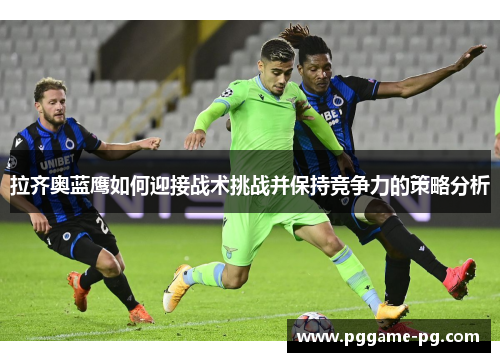 拉齐奥蓝鹰如何迎接战术挑战并保持竞争力的策略分析 拉齐奥蓝鹰如何迎接战术挑战并保持竞争力的策略分析