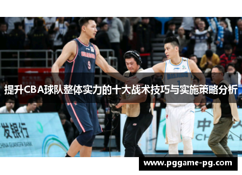 提升CBA球队整体实力的十大战术技巧与实施策略分析 提升CBA球队整体实力的十大战术技巧与实施策略分析